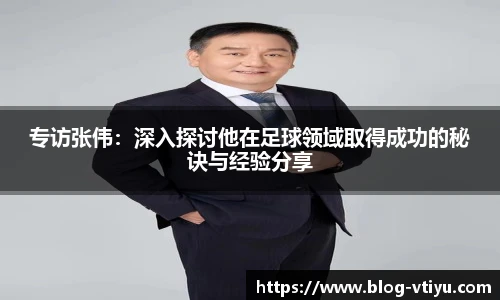 专访张伟：深入探讨他在足球领域取得成功的秘诀与经验分享