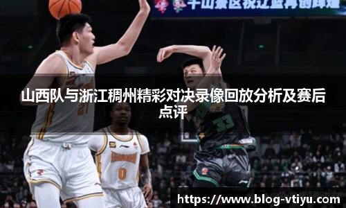 山西队与浙江稠州精彩对决录像回放分析及赛后点评