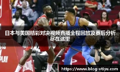日本与美国精彩对决视频直播全程回放及赛后分析尽在这里